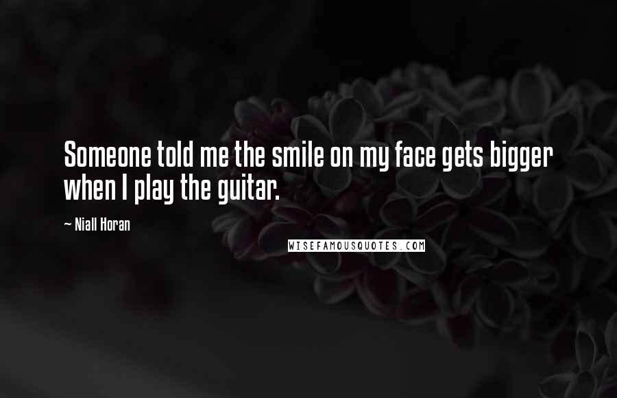 Niall Horan Quotes: Someone told me the smile on my face gets bigger when I play the guitar.