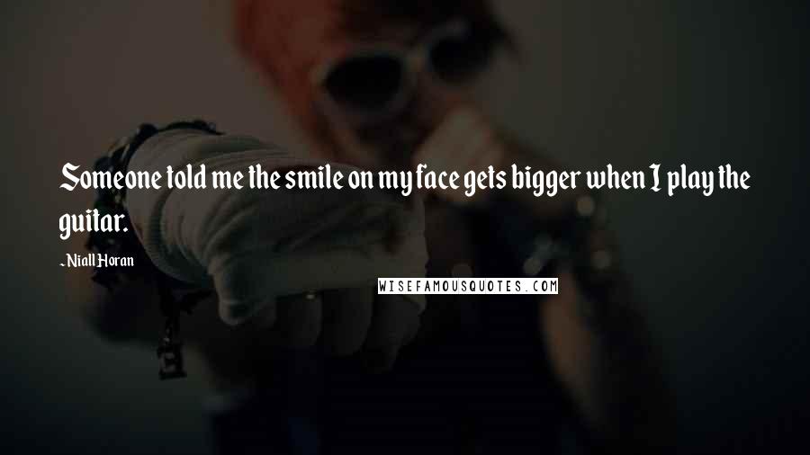 Niall Horan Quotes: Someone told me the smile on my face gets bigger when I play the guitar.