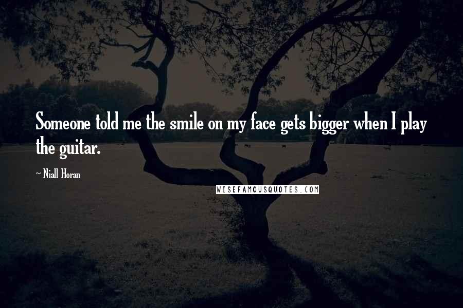 Niall Horan Quotes: Someone told me the smile on my face gets bigger when I play the guitar.