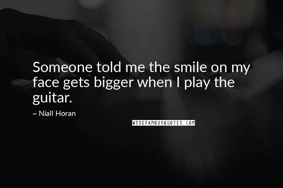 Niall Horan Quotes: Someone told me the smile on my face gets bigger when I play the guitar.
