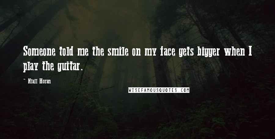Niall Horan Quotes: Someone told me the smile on my face gets bigger when I play the guitar.