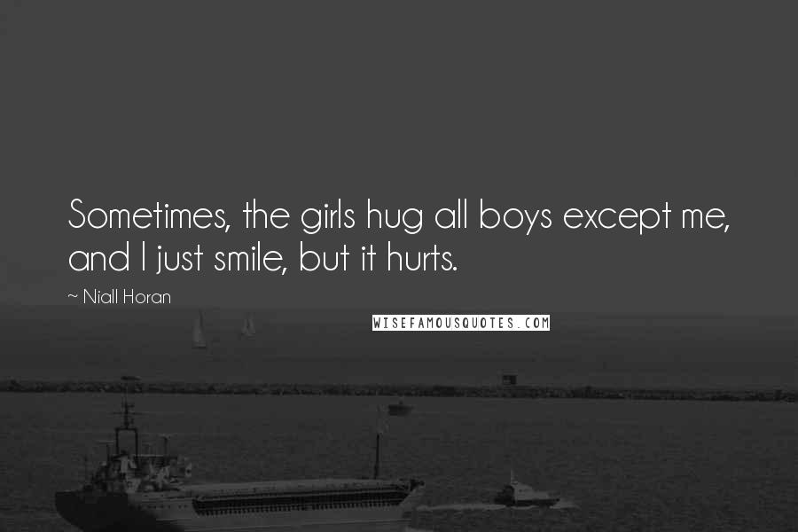 Niall Horan Quotes: Sometimes, the girls hug all boys except me, and I just smile, but it hurts.