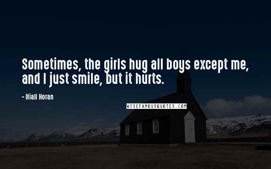 Niall Horan Quotes: Sometimes, the girls hug all boys except me, and I just smile, but it hurts.