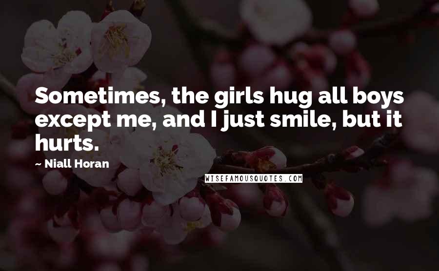 Niall Horan Quotes: Sometimes, the girls hug all boys except me, and I just smile, but it hurts.