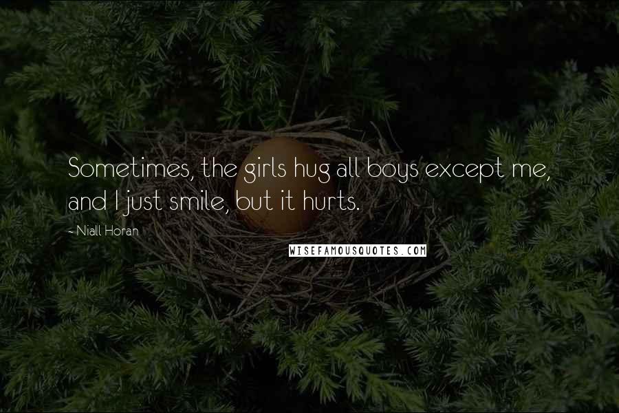 Niall Horan Quotes: Sometimes, the girls hug all boys except me, and I just smile, but it hurts.