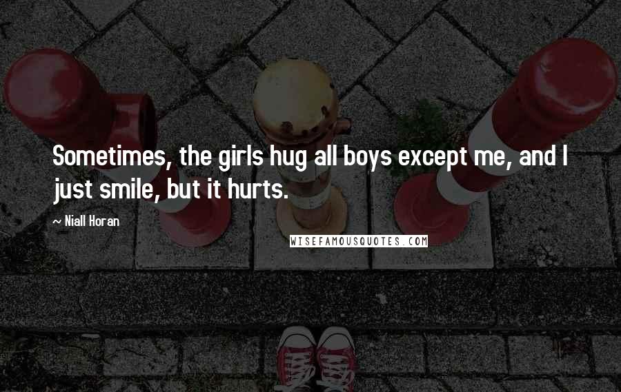 Niall Horan Quotes: Sometimes, the girls hug all boys except me, and I just smile, but it hurts.