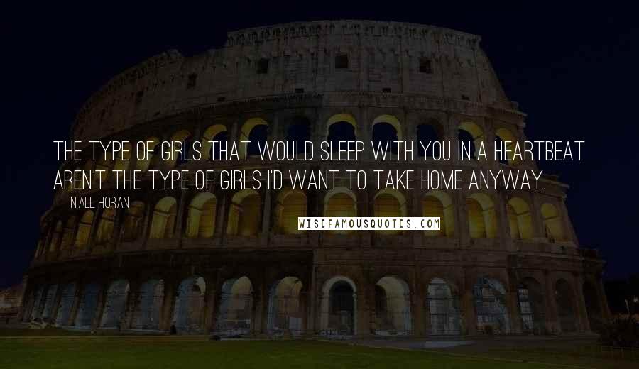 Niall Horan Quotes: The type of girls that would sleep with you in a heartbeat aren't the type of girls I'd want to take home anyway.