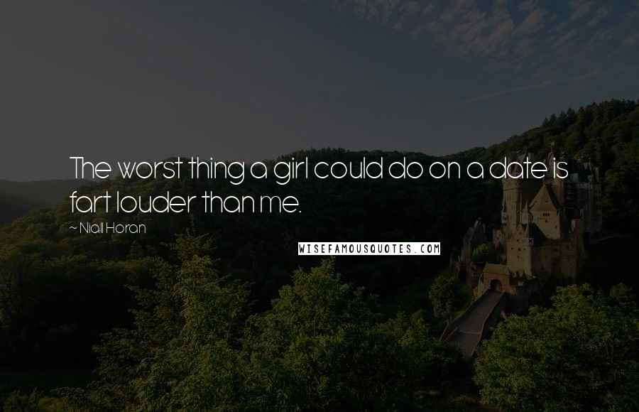Niall Horan Quotes: The worst thing a girl could do on a date is fart louder than me.