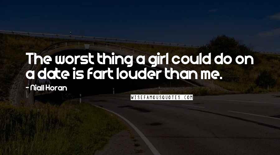 Niall Horan Quotes: The worst thing a girl could do on a date is fart louder than me.