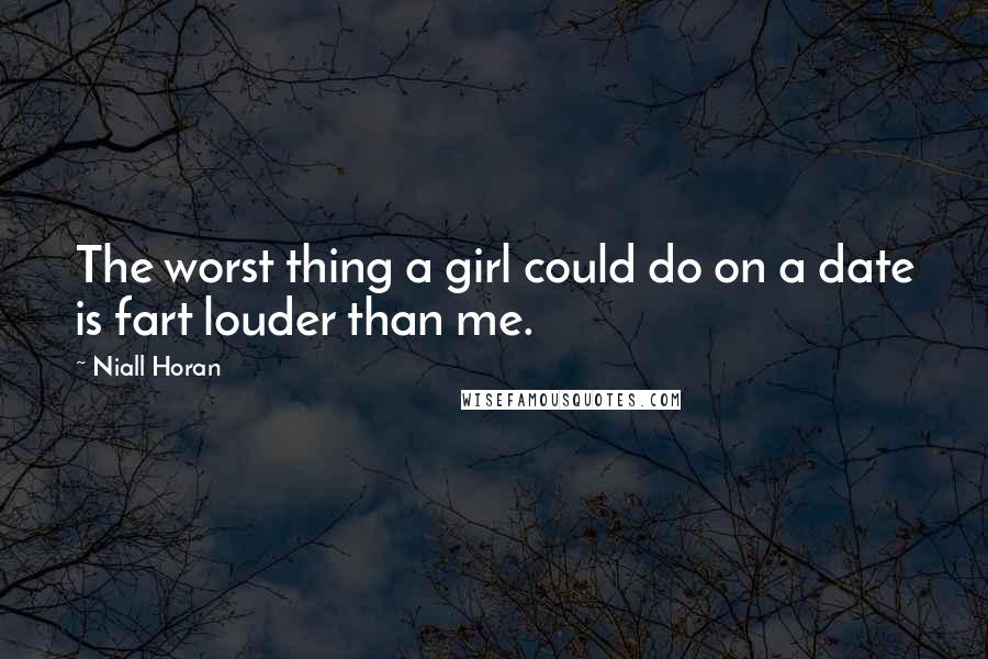 Niall Horan Quotes: The worst thing a girl could do on a date is fart louder than me.