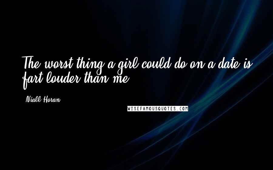 Niall Horan Quotes: The worst thing a girl could do on a date is fart louder than me.