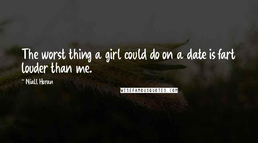 Niall Horan Quotes: The worst thing a girl could do on a date is fart louder than me.