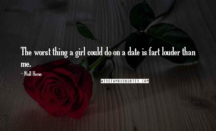 Niall Horan Quotes: The worst thing a girl could do on a date is fart louder than me.