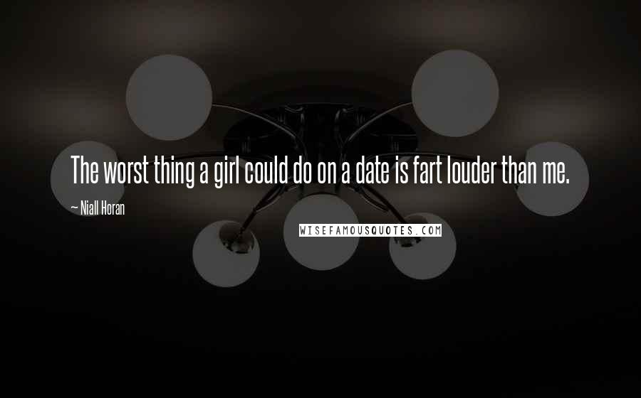 Niall Horan Quotes: The worst thing a girl could do on a date is fart louder than me.