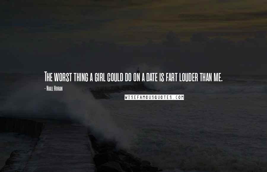 Niall Horan Quotes: The worst thing a girl could do on a date is fart louder than me.