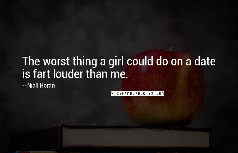 Niall Horan Quotes: The worst thing a girl could do on a date is fart louder than me.