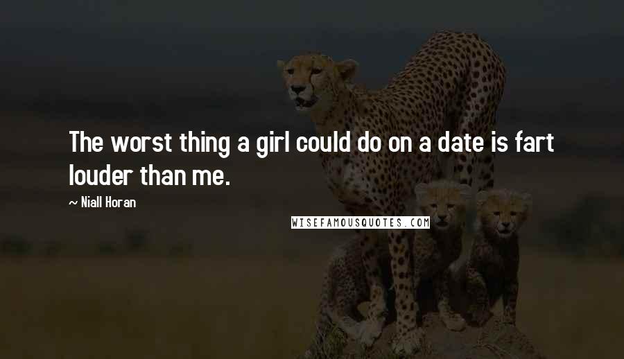 Niall Horan Quotes: The worst thing a girl could do on a date is fart louder than me.