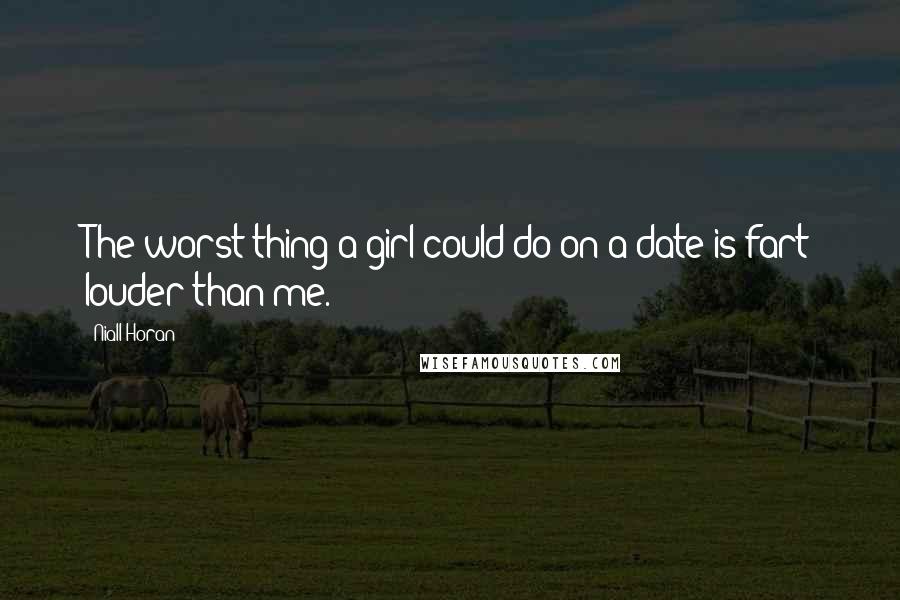 Niall Horan Quotes: The worst thing a girl could do on a date is fart louder than me.