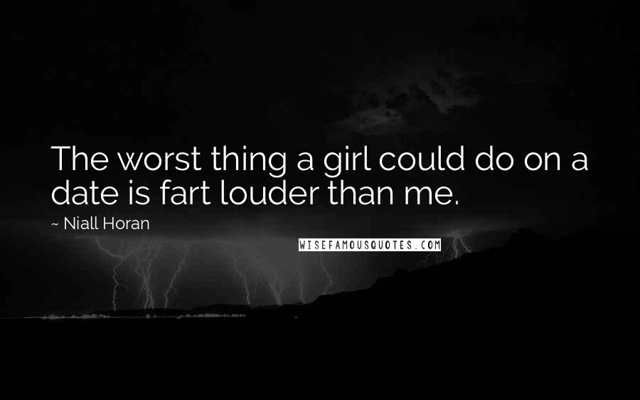 Niall Horan Quotes: The worst thing a girl could do on a date is fart louder than me.