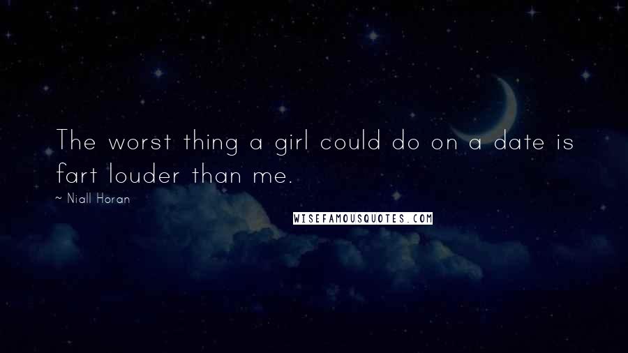 Niall Horan Quotes: The worst thing a girl could do on a date is fart louder than me.