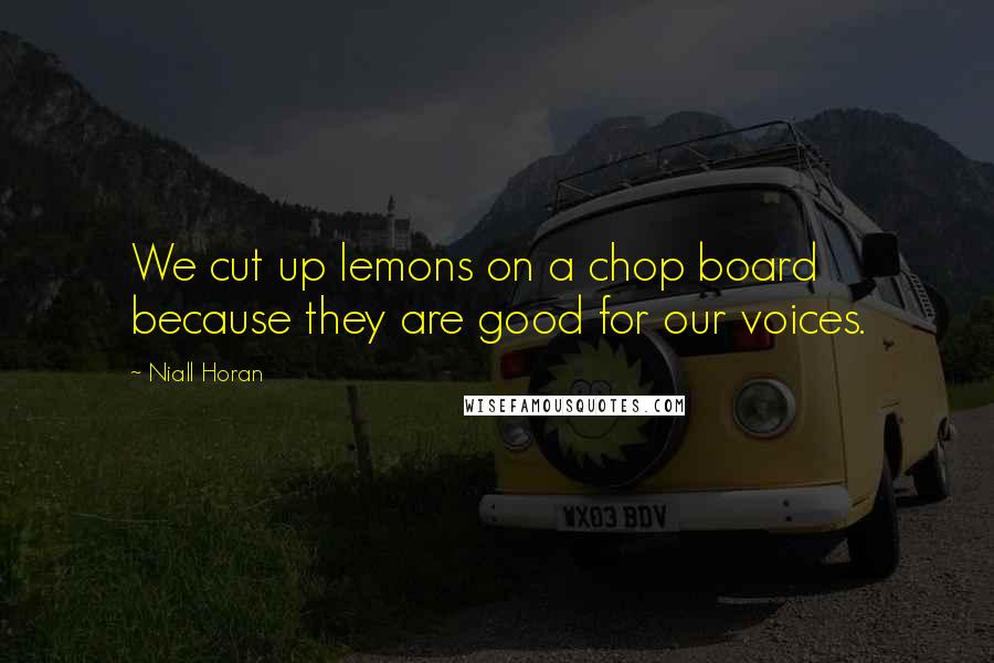 Niall Horan Quotes: We cut up lemons on a chop board because they are good for our voices.