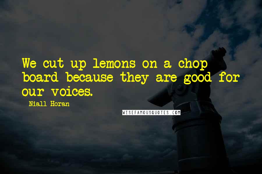 Niall Horan Quotes: We cut up lemons on a chop board because they are good for our voices.