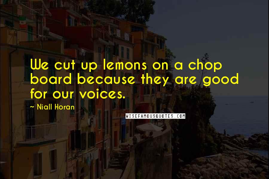 Niall Horan Quotes: We cut up lemons on a chop board because they are good for our voices.