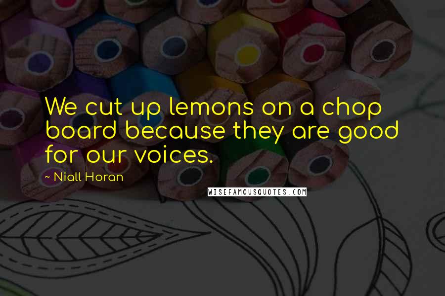 Niall Horan Quotes: We cut up lemons on a chop board because they are good for our voices.