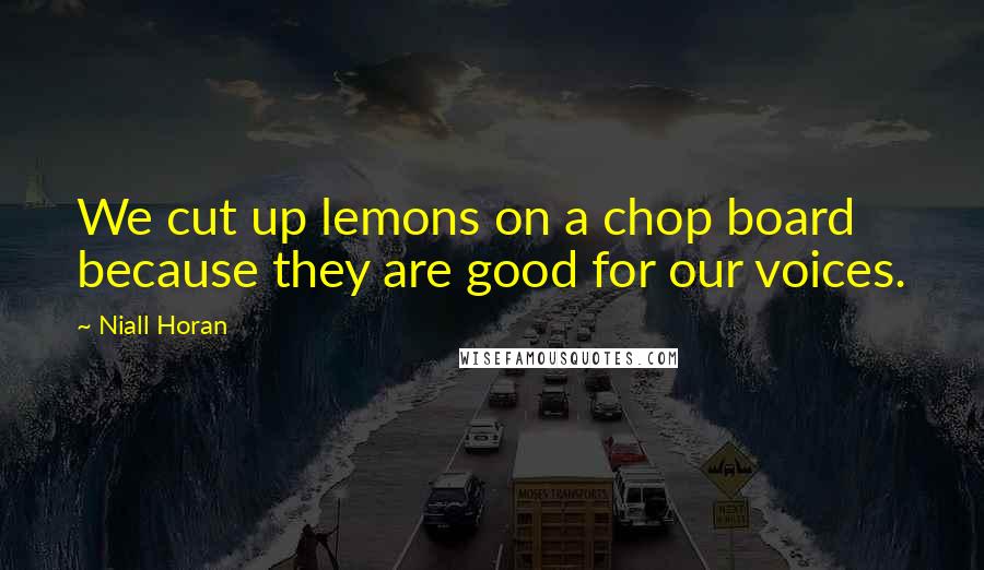 Niall Horan Quotes: We cut up lemons on a chop board because they are good for our voices.