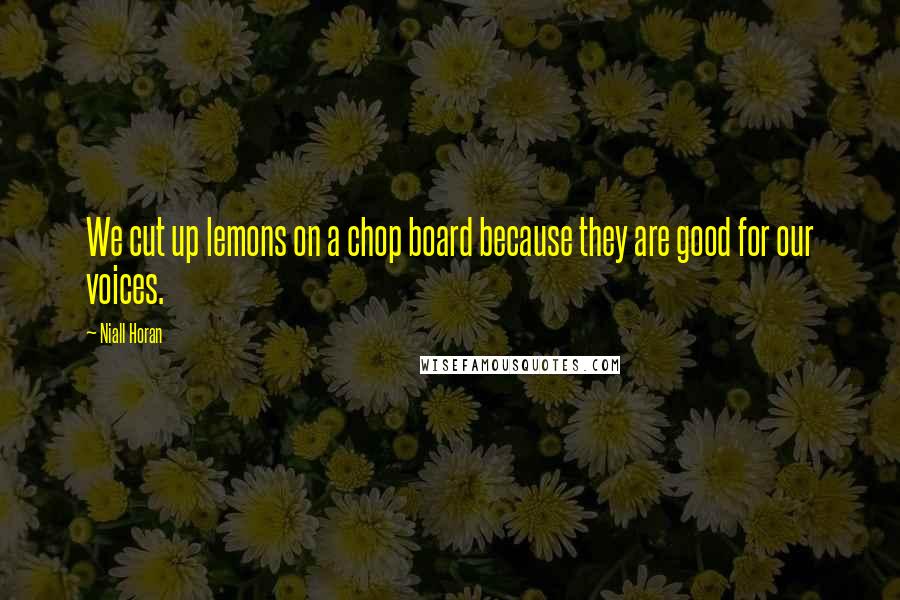 Niall Horan Quotes: We cut up lemons on a chop board because they are good for our voices.