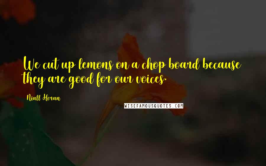 Niall Horan Quotes: We cut up lemons on a chop board because they are good for our voices.