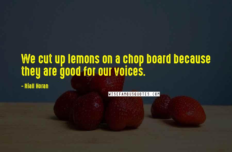 Niall Horan Quotes: We cut up lemons on a chop board because they are good for our voices.