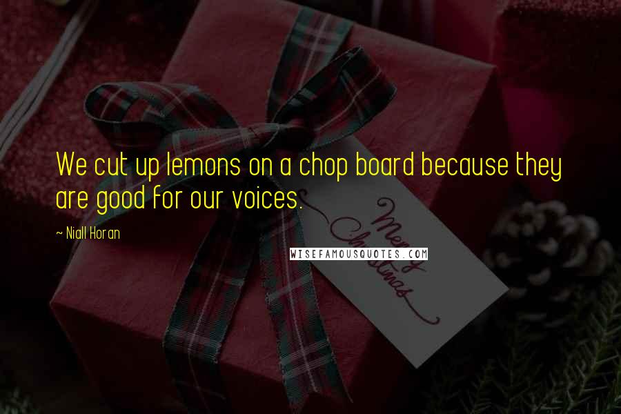 Niall Horan Quotes: We cut up lemons on a chop board because they are good for our voices.