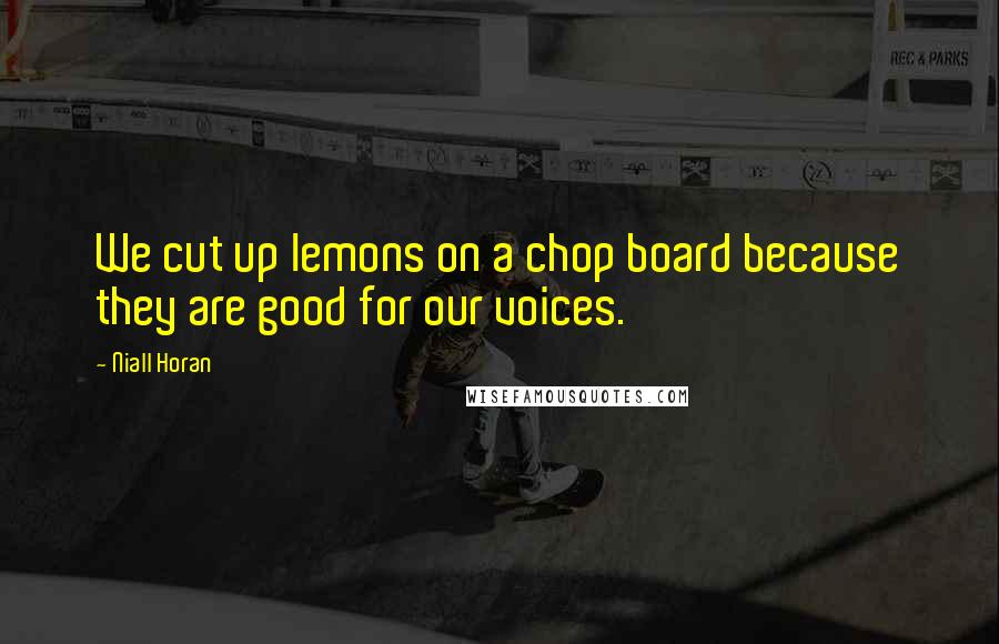 Niall Horan Quotes: We cut up lemons on a chop board because they are good for our voices.