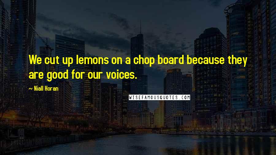 Niall Horan Quotes: We cut up lemons on a chop board because they are good for our voices.