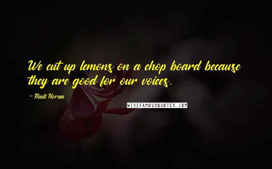 Niall Horan Quotes: We cut up lemons on a chop board because they are good for our voices.