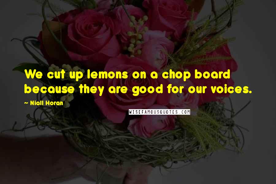 Niall Horan Quotes: We cut up lemons on a chop board because they are good for our voices.