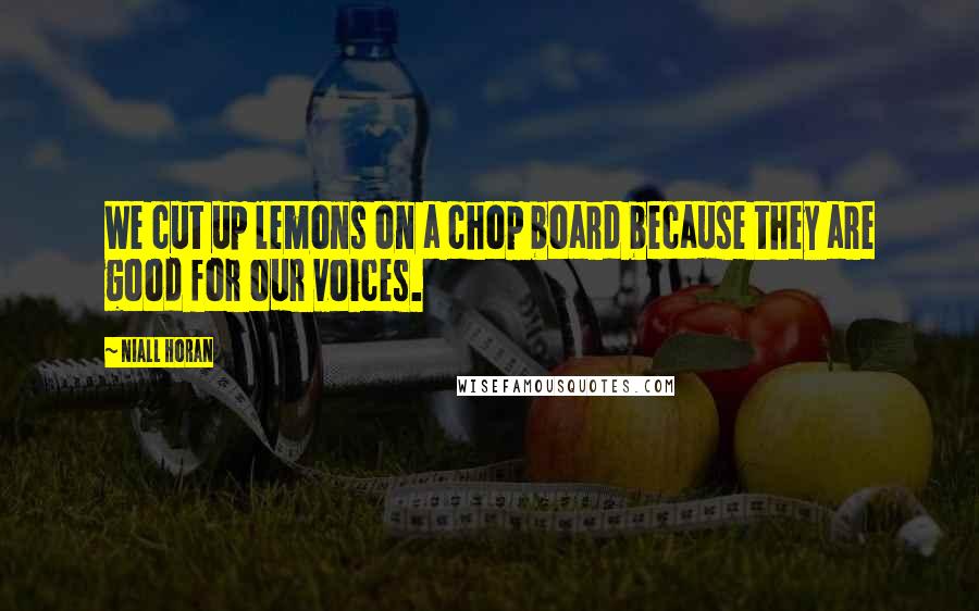 Niall Horan Quotes: We cut up lemons on a chop board because they are good for our voices.