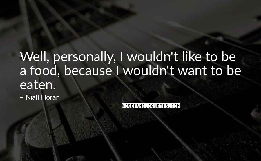 Niall Horan Quotes: Well, personally, I wouldn't like to be a food, because I wouldn't want to be eaten.