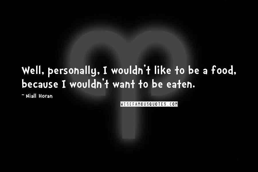 Niall Horan Quotes: Well, personally, I wouldn't like to be a food, because I wouldn't want to be eaten.