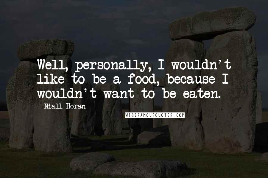 Niall Horan Quotes: Well, personally, I wouldn't like to be a food, because I wouldn't want to be eaten.