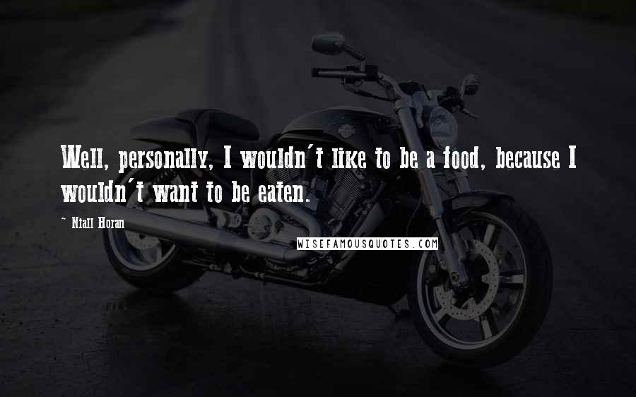 Niall Horan Quotes: Well, personally, I wouldn't like to be a food, because I wouldn't want to be eaten.