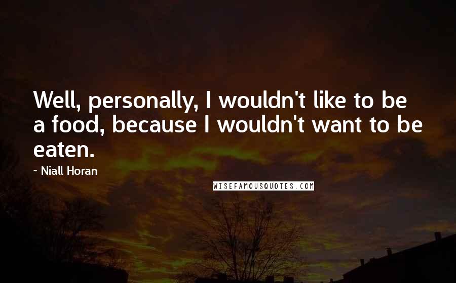Niall Horan Quotes: Well, personally, I wouldn't like to be a food, because I wouldn't want to be eaten.