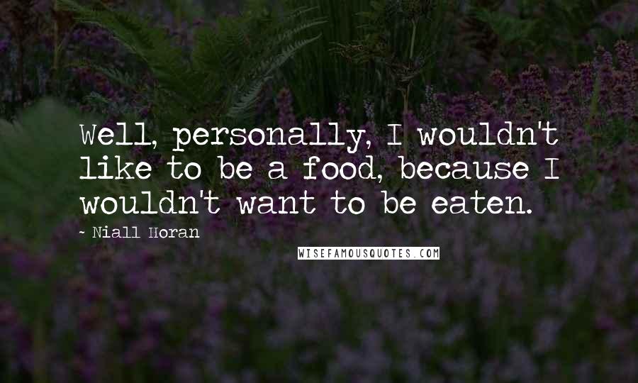 Niall Horan Quotes: Well, personally, I wouldn't like to be a food, because I wouldn't want to be eaten.