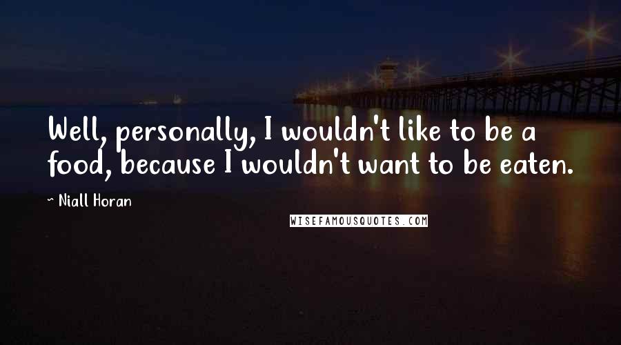 Niall Horan Quotes: Well, personally, I wouldn't like to be a food, because I wouldn't want to be eaten.