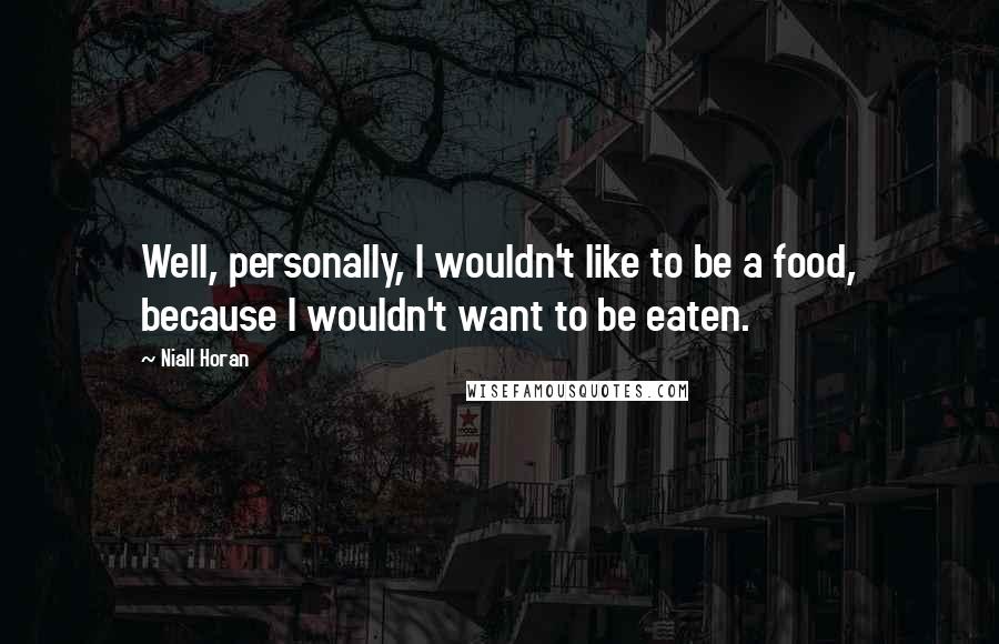 Niall Horan Quotes: Well, personally, I wouldn't like to be a food, because I wouldn't want to be eaten.