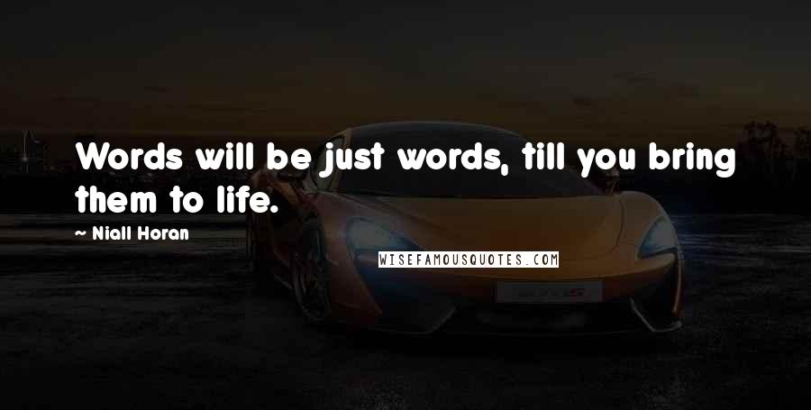Niall Horan Quotes: Words will be just words, till you bring them to life.