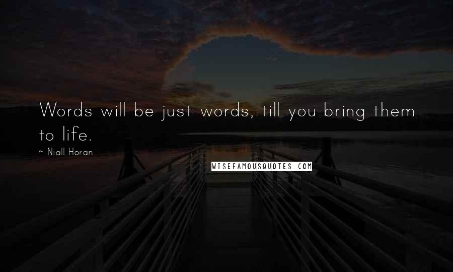 Niall Horan Quotes: Words will be just words, till you bring them to life.