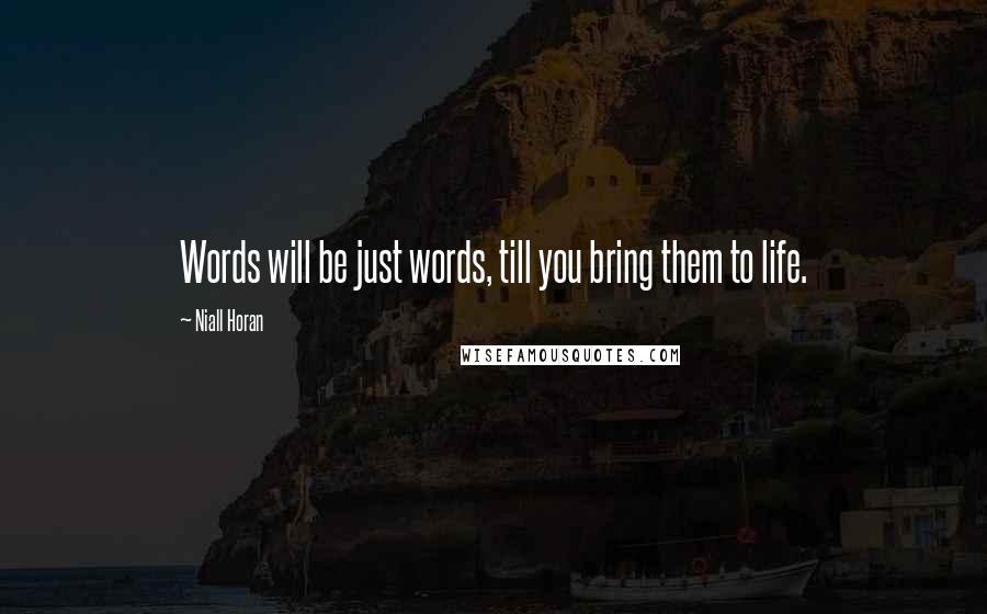 Niall Horan Quotes: Words will be just words, till you bring them to life.