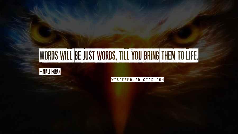 Niall Horan Quotes: Words will be just words, till you bring them to life.